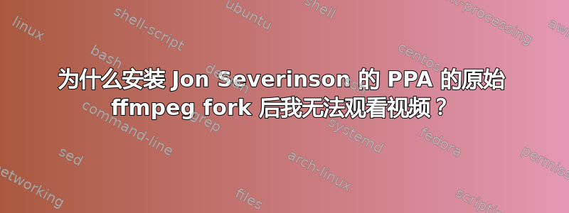 为什么安装 Jon Severinson 的 PPA 的原始 ffmpeg fork 后我无法观看视频？