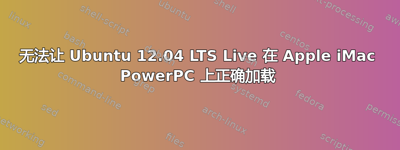 无法让 Ubuntu 12.04 LTS Live 在 Apple iMac PowerPC 上正确加载