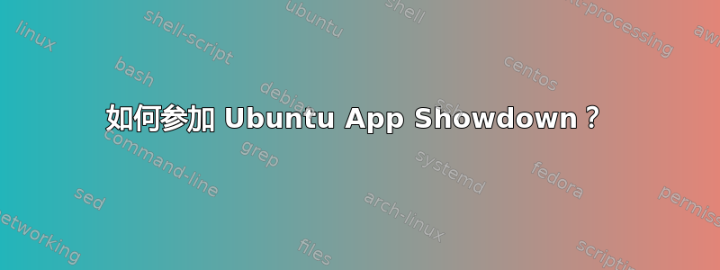 如何参加 Ubuntu App Showdown？