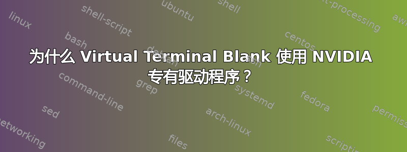 为什么 Virtual Terminal Blank 使用 NVIDIA 专有驱动程序？