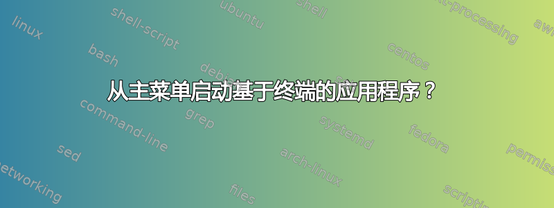 从主菜单启动基于终端的应用程序？