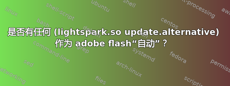 是否有任何 (lightspark.so update.alternative) 作为 adobe flash“自动”？ 