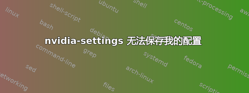 nvidia-settings 无法保存我的配置