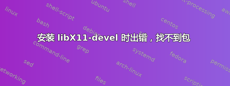 安装 libX11-devel 时出错，找不到包