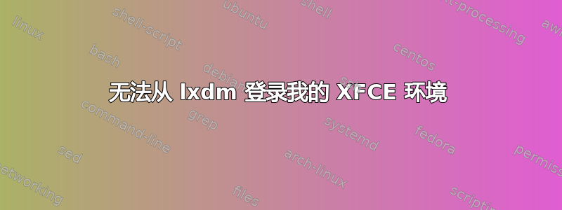 无法从 lxdm 登录我的 XFCE 环境