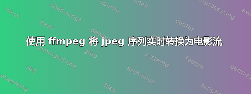 使用 ffmpeg 将 jpeg 序列实时转换为电影流