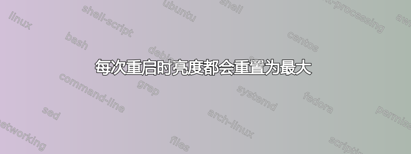 每次重启时亮度都会重置为最大