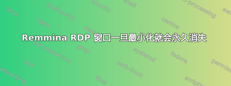 Remmina RDP 窗口一旦最小化就会永久消失