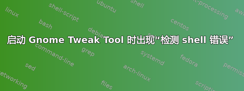 启动 Gnome Tweak Tool 时出现“检测 shell 错误”