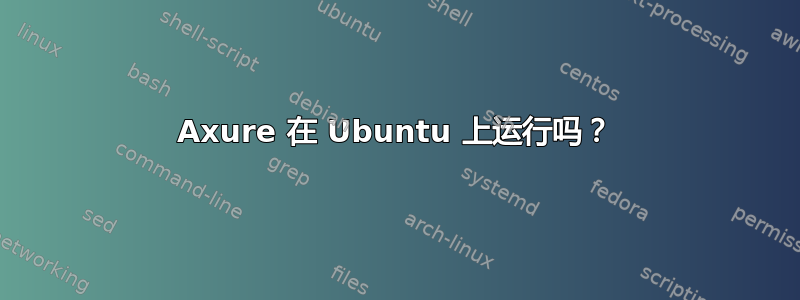 Axure 在 Ubuntu 上运行吗？