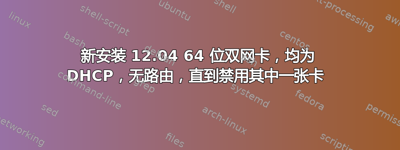新安装 12.04 64 位双网卡，均为 DHCP，无路由，直到禁用其中一张卡 