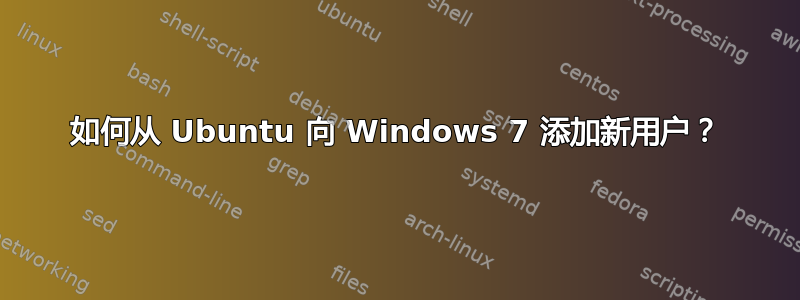 如何从 Ubuntu 向 Windows 7 添加新用户？