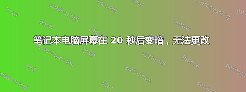 笔记本电脑屏幕在 20 秒后变暗，无法更改