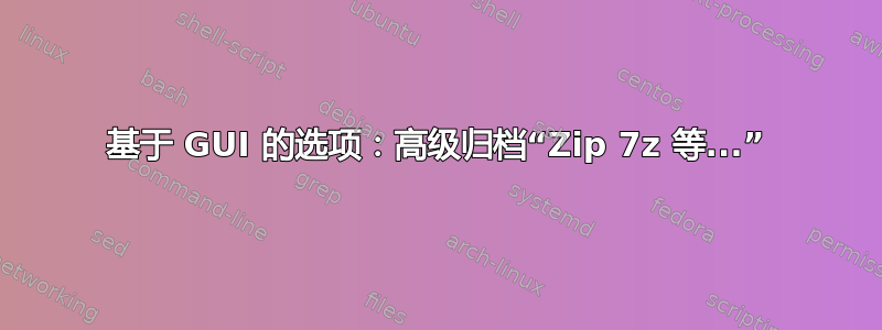 基于 GUI 的选项：高级归档“Zip 7z 等...”