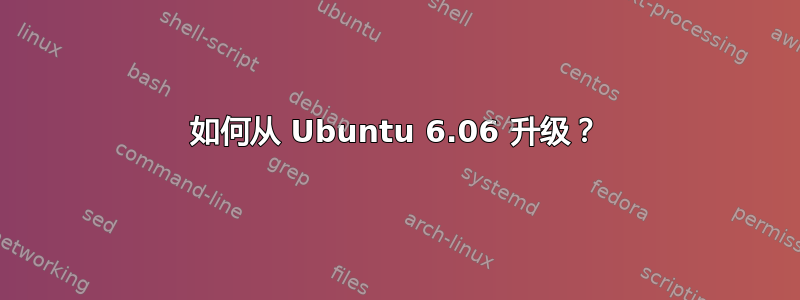 如何从 Ubuntu 6.06 升级？