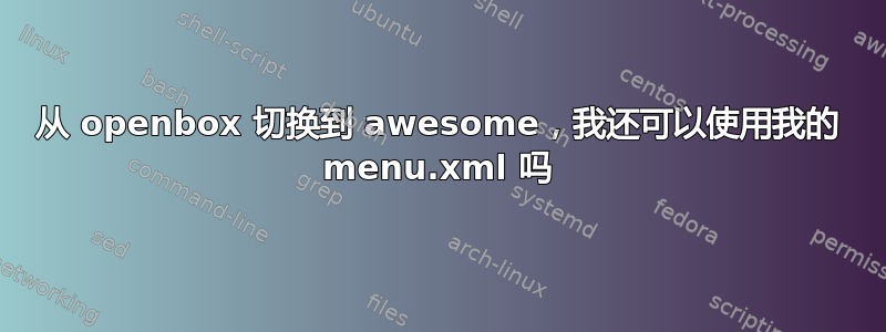 从 openbox 切换到 awesome，我还可以使用我的 menu.xml 吗