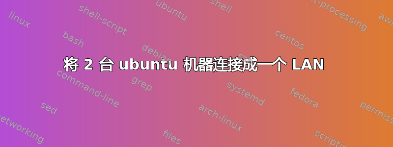 将 2 台 ubuntu 机器连接成一个 LAN