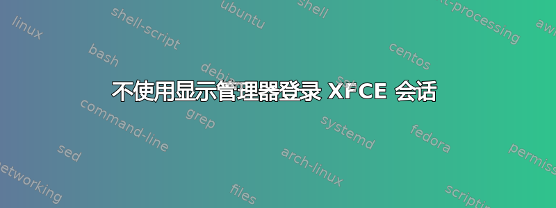 不使用显示管理器登录 XFCE 会话