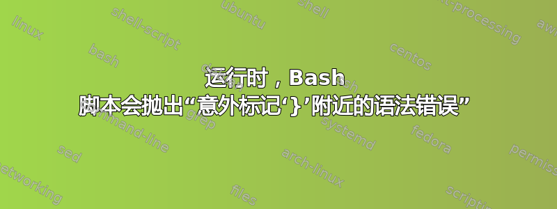 运行时，Bash 脚本会抛出“意外标记‘}’附近的语法错误”