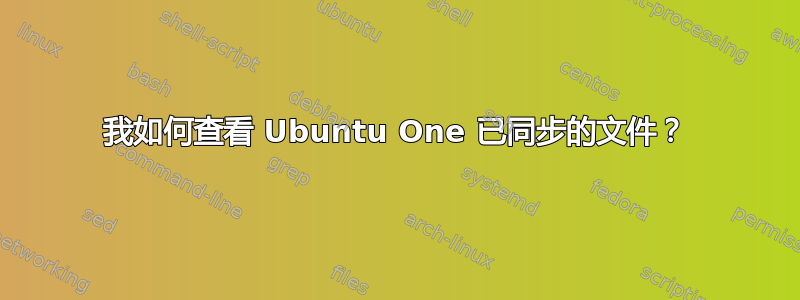 我如何查看 Ubuntu One 已同步的文件？