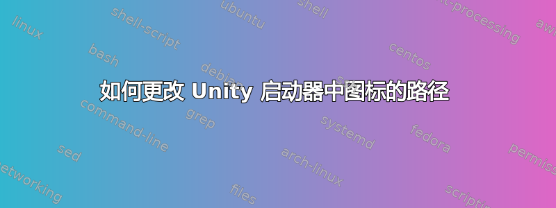 如何更改 Unity 启动器中图标的路径