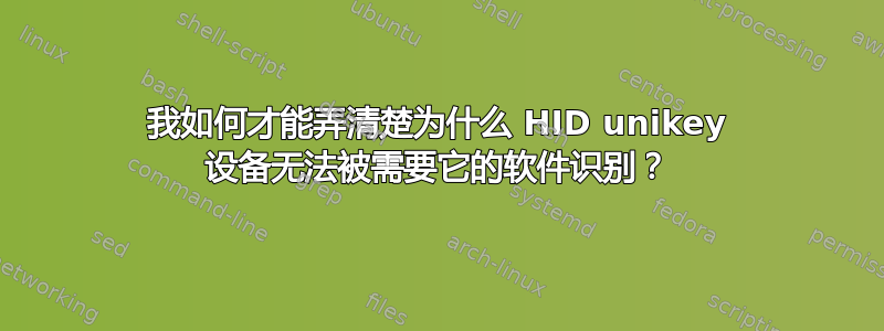 我如何才能弄清楚为什么 HID unikey 设备无法被需要它的软件识别？