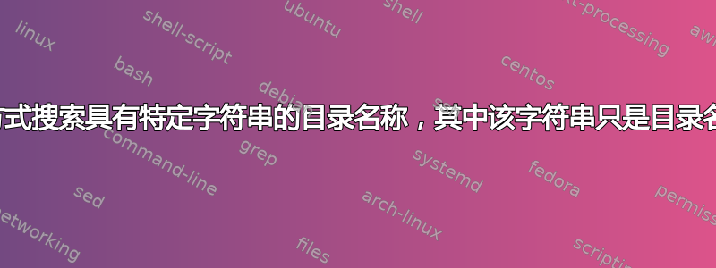 如何以递归方式搜索具有特定字符串的目录名称，其中该字符串只是目录名称的一部分