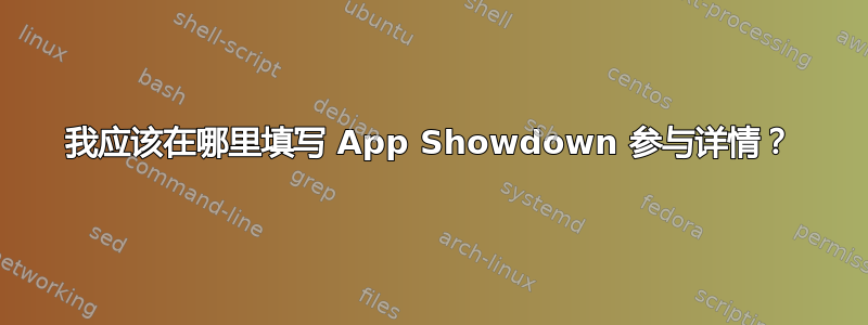 我应该在哪里填写 App Showdown 参与详情？