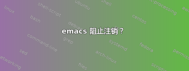 emacs 阻止注销？