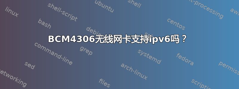 BCM4306无线网卡支持ipv6吗？