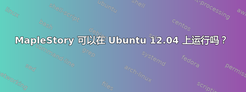 MapleStory 可以在 Ubuntu 12.04 上运行吗？