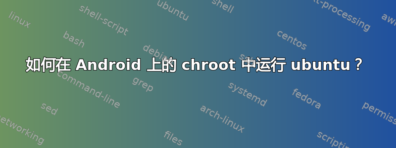 如何在 Android 上的 chroot 中运行 ubuntu？