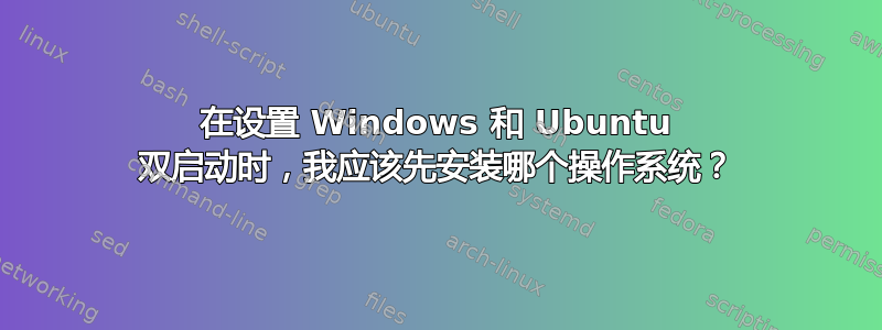 在设置 Windows 和 Ubuntu 双启动时，我应该先安装哪个操作系统？