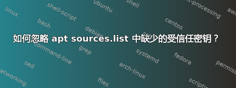 如何忽略 apt sources.list 中缺少的受信任密钥？