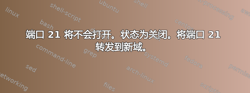 端口 21 将不会打开。状态为关闭。将端口 21 转发到新域。