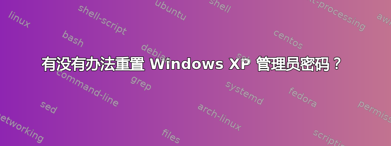 有没有办法重置 Windows XP 管理员密码？