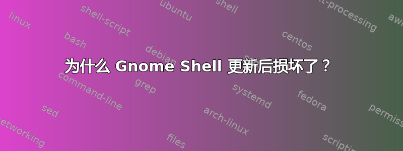 为什么 Gnome Shell 更新后损坏了？