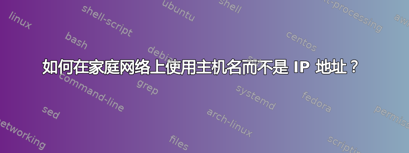 如何在家庭网络上使用主机名而不是 IP 地址？