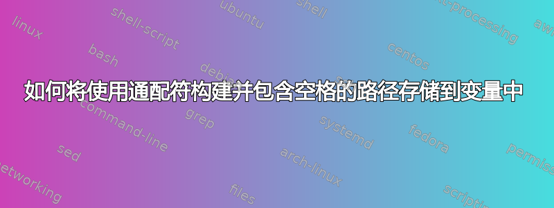 如何将使用通配符构建并包含空格的路径存储到变量中