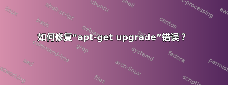 如何修复“apt-get upgrade”错误？