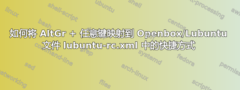 如何将 AltGr + 任意键映射到 Openbox/Lubuntu 文件 lubuntu-rc.xml 中的快捷方式