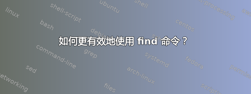 如何更有效地使用 find 命令？