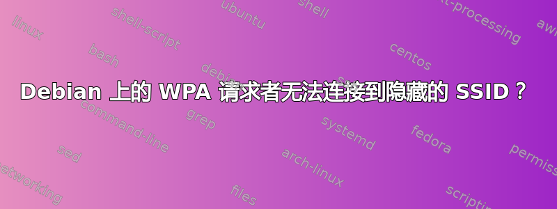 Debian 上的 WPA 请求者无法连接到隐藏的 SSID？