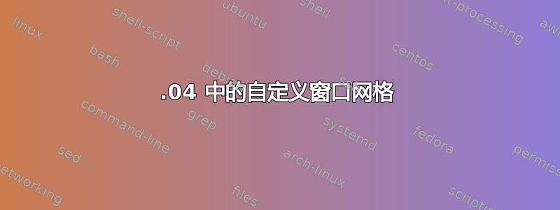 12.04 中的自定义窗口网格