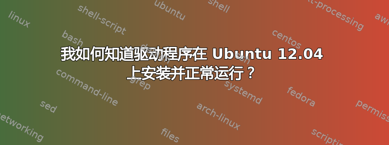 我如何知道驱动程序在 Ubuntu 12.04 上安装并正常运行？