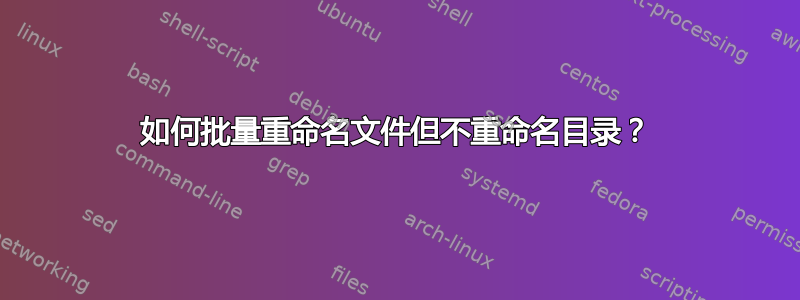 如何批量重命名文件但不重命名目录？