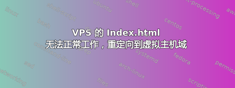 VPS 的 Index.html 无法正常工作，重定向到虚拟主机域