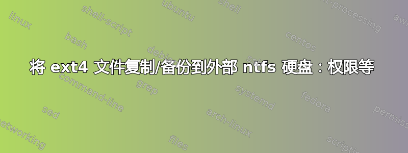 将 ext4 文件复制/备份到外部 ntfs 硬盘：权限等