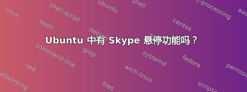 Ubuntu 中有 Skype 悬停功能吗？