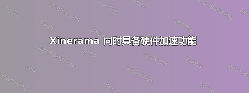 Xinerama 同时具备硬件加速功能